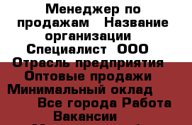 Менеджер по продажам › Название организации ­ Специалист, ООО › Отрасль предприятия ­ Оптовые продажи › Минимальный оклад ­ 15 000 - Все города Работа » Вакансии   . Мурманская обл.,Оленегорск г.